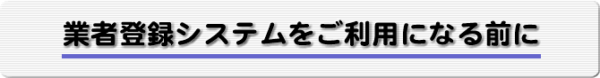 業者登録システムをご利用になる前に